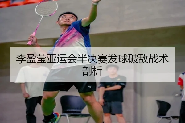 李盈莹亚运会半决赛发球破敌战术剖析